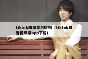 tiktok和抖音的区别（tiktok抖音国际版app下载）