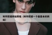 如何搭建网站教程（如何搭建一个最基本的网站）