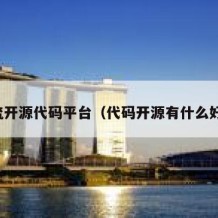 主流开源代码平台（代码开源有什么好处）