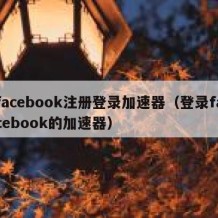 facebook注册登录加速器（登录facebook的加速器）