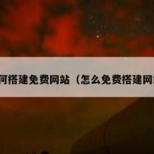 如何搭建免费网站（怎么免费搭建网站）