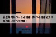自己如何制作一个小程序（制作小程序的方法如何自己制作小程序）