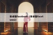 安卓版facebook（安卓版facetune2）