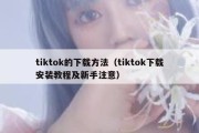 tiktok的下载方法（tiktok下载安装教程及新手注意）