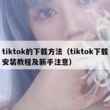 tiktok的下载方法（tiktok下载安装教程及新手注意）