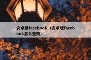 安卓版facebook（安卓版facebook怎么登陆）