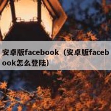 安卓版facebook（安卓版facebook怎么登陆）