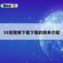 91短视频下载下载的简单介绍