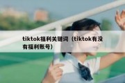 tiktok福利关键词（tiktok有没有福利账号）