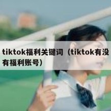 tiktok福利关键词（tiktok有没有福利账号）