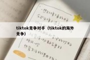 tiktok竞争对手（tiktok的海外竞争）