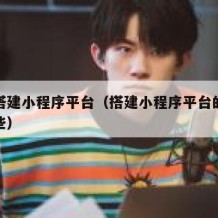 免费搭建小程序平台（搭建小程序平台的优点有哪些）