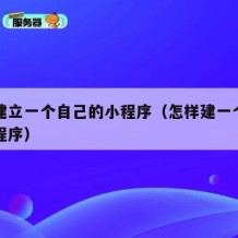 如何建立一个自己的小程序（怎样建一个自己的小程序）