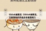 tiktok被限流（tiktok被限流,之前发布的作品还会推荐吗?）