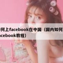 如何上facebook在中国（国内如何上facebook教程）