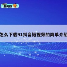 怎么下载91抖音短视频的简单介绍