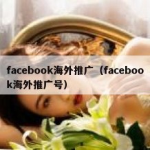 facebook海外推广（facebook海外推广号）