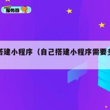 自己搭建小程序（自己搭建小程序需要多少钱）