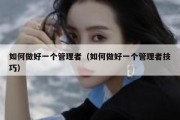 如何做好一个管理者（如何做好一个管理者技巧）