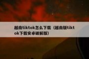 越南tiktok怎么下载（越南版tiktok下载安卓破解版）