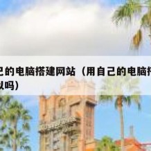 用自己的电脑搭建网站（用自己的电脑搭建网站可以吗）