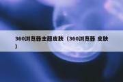 360浏览器主题皮肤（360浏览器 皮肤）