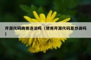开源代码商用违法吗（使用开源代码算抄袭吗）