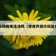 开源代码商用违法吗（使用开源代码算抄袭吗）