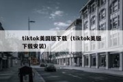 tiktok美国版下载（tiktok美版下载安装）