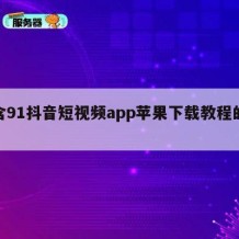 包含91抖音短视频app苹果下载教程的词条