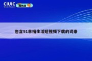 包含91幸福生活短视频下载的词条