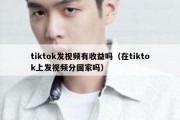 tiktok发视频有收益吗（在tiktok上发视频分国家吗）