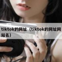 tiktok的网址（tiktok的网址网站名）