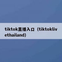 tiktok直播入口（tiktoklivethailand）