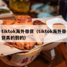 tiktok海外带货（tiktok海外带货真的假的）