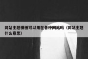 网站主题模板可以用在各种网站吗（网站主题什么意思）