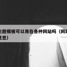 网站主题模板可以用在各种网站吗（网站主题什么意思）
