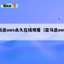 亚马逊aws永久在线观看（亚马逊aws免费）