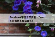 facebook不想显示真名（facebook如何不显示真名）