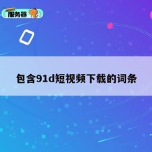 包含91d短视频下载的词条