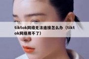 tiktok网络无法连接怎么办（tiktok网络用不了）