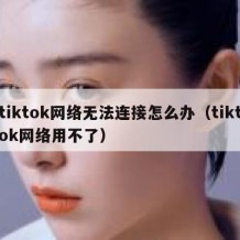 tiktok网络无法连接怎么办（tiktok网络用不了）