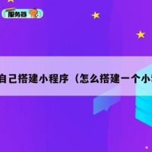 如何自己搭建小程序（怎么搭建一个小程序）