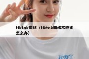 tiktok网络（tiktok网络不稳定怎么办）