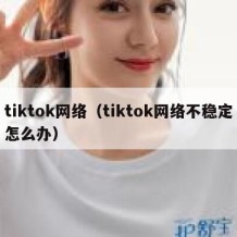 tiktok网络（tiktok网络不稳定怎么办）