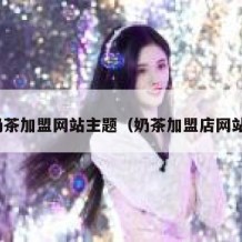 奶茶加盟网站主题（奶茶加盟店网站）