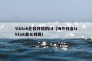 tiktok比较开放的id（海外抖音tiktok美女抖舞）