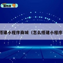如何搭建小程序商城（怎么搭建小程序商城）