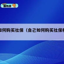 自己如何购买社保（自己如何购买社保和医保）