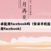 安卓能用facebook吗（安卓手机能不能用facebook）